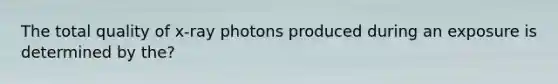 The total quality of x-ray photons produced during an exposure is determined by the?