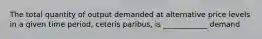 The total quantity of output demanded at alternative price levels in a given time period, ceteris paribus, is ____________ demand