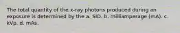 The total quantity of the x-ray photons produced during an exposure is determined by the a. SID. b. milliamperage (mA). c. kVp. d. mAs.