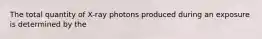 The total quantity of X-ray photons produced during an exposure is determined by the