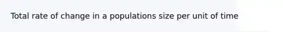 Total rate of change in a populations size per unit of time