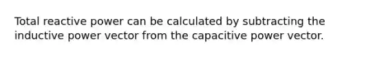 Total reactive power can be calculated by subtracting the inductive power vector from the capacitive power vector.