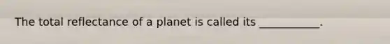 The total reflectance of a planet is called its ___________.