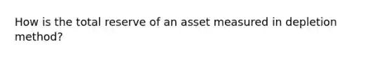 How is the total reserve of an asset measured in depletion method?