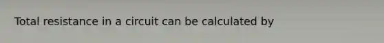 Total resistance in a circuit can be calculated by