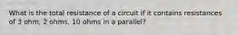 What is the total resistance of a circuit if it contains resistances of 3 ohm, 2 ohms, 10 ohms in a parallel?