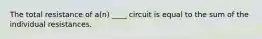 The total resistance of a(n) ____ circuit is equal to the sum of the individual resistances.