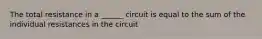 The total resistance in a ______ circuit is equal to the sum of the individual resistances in the circuit