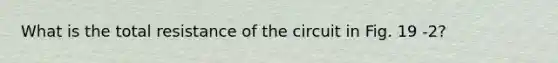 What is the total resistance of the circuit in Fig. 19 -2?