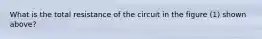 What is the total resistance of the circuit in the figure (1) shown above?