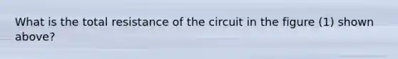 What is the total resistance of the circuit in the figure (1) shown above?