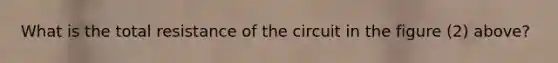 What is the total resistance of the circuit in the figure (2) above?