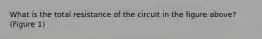 What is the total resistance of the circuit in the figure above? (Figure 1)