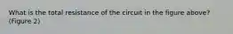 What is the total resistance of the circuit in the figure above? (Figure 2)