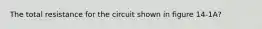 The total resistance for the circuit shown in figure 14-1A?