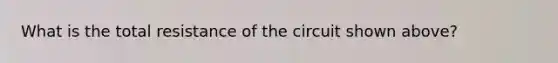 What is the total resistance of the circuit shown above?