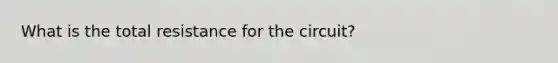 What is the total resistance for the circuit?