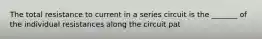 The total resistance to current in a series circuit is the _______ of the individual resistances along the circuit pat