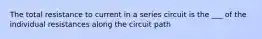 The total resistance to current in a series circuit is the ___ of the individual resistances along the circuit path