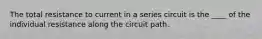 The total resistance to current in a series circuit is the ____ of the individual resistance along the circuit path.