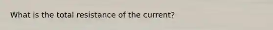 What is the total resistance of the current?