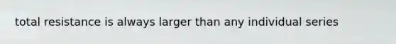 total resistance is always larger than any individual series