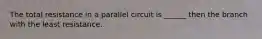 The total resistance in a parallel circuit is ______ then the branch with the least resistance.