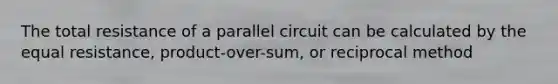 The total resistance of a parallel circuit can be calculated by the equal resistance, product-over-sum, or reciprocal method