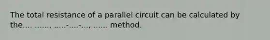 The total resistance of a parallel circuit can be calculated by the.... ......, .....-....-..., ...... method.