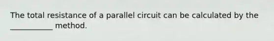 The total resistance of a parallel circuit can be calculated by the ___________ method.