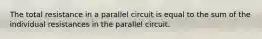 The total resistance in a parallel circuit is equal to the sum of the individual resistances in the parallel circuit.