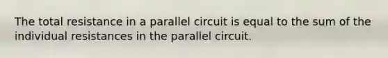 The total resistance in a parallel circuit is equal to the sum of the individual resistances in the parallel circuit.