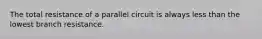 The total resistance of a parallel circuit is always less than the lowest branch resistance.