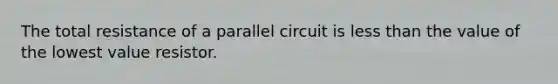 The total resistance of a parallel circuit is less than the value of the lowest value resistor.