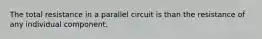 The total resistance in a parallel circuit is than the resistance of any individual component.