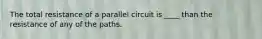 The total resistance of a parallel circuit is ____ than the resistance of any of the paths.