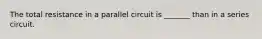 The total resistance in a parallel circuit is _______ than in a series circuit.