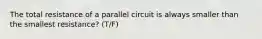 The total resistance of a parallel circuit is always smaller than the smallest resistance? (T/F)