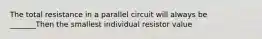 The total resistance in a parallel circuit will always be _______Then the smallest individual resistor value