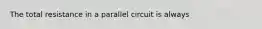 The total resistance in a parallel circuit is always