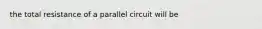 the total resistance of a parallel circuit will be