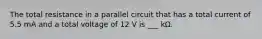 The total resistance in a parallel circuit that has a total current of 5.5 mA and a total voltage of 12 V is ___ kΩ.