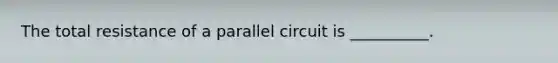 The total resistance of a parallel circuit is __________.