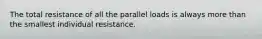 The total resistance of all the parallel loads is always more than the smallest individual resistance.