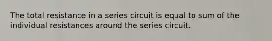 The total resistance in a series circuit is equal to sum of the individual resistances around the series circuit.