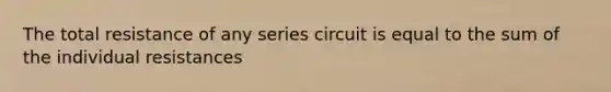 The total resistance of any series circuit is equal to the sum of the individual resistances