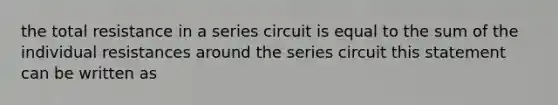 the total resistance in a series circuit is equal to the sum of the individual resistances around the series circuit this statement can be written as