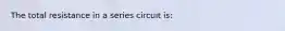 The total resistance in a series circuit is: