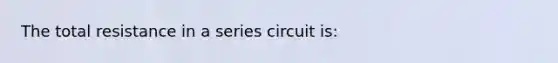 The total resistance in a series circuit is: