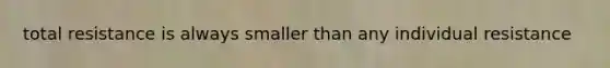 total resistance is always smaller than any individual resistance